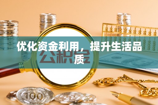 弋阳优化资金利用，提升生活品质