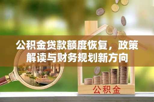 弋阳公积金贷款额度恢复，政策解读与财务规划新方向