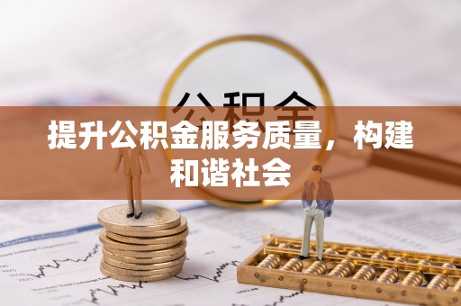 弋阳提升公积金服务质量，构建和谐社会