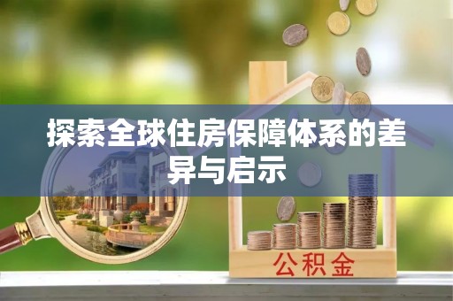 弋阳探索全球住房保障体系的差异与启示