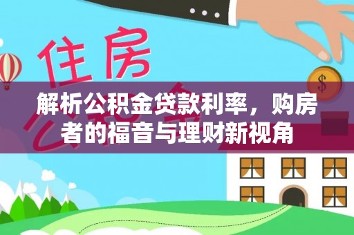弋阳解析公积金贷款利率，购房者的福音与理财新视角