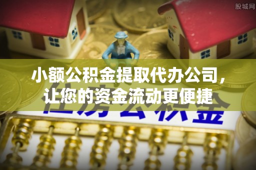 弋阳小额公积金提取代办公司，让您的资金流动更便捷