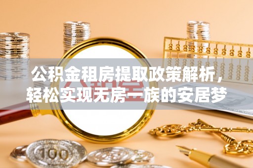 弋阳公积金租房提取政策解析，轻松实现无房一族的安居梦想