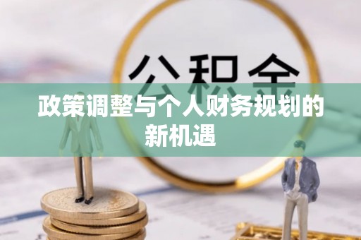 弋阳政策调整与个人财务规划的新机遇