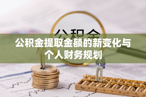 弋阳公积金提取金额的新变化与个人财务规划