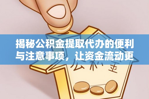 弋阳揭秘公积金提取代办的便利与注意事项，让资金流动更高效