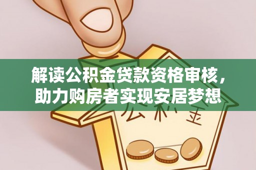 弋阳解读公积金贷款资格审核，助力购房者实现安居梦想