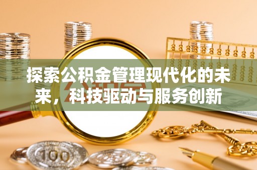 弋阳探索公积金管理现代化的未来，科技驱动与服务创新