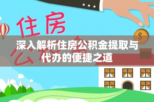 弋阳深入解析住房公积金提取与代办的便捷之道
