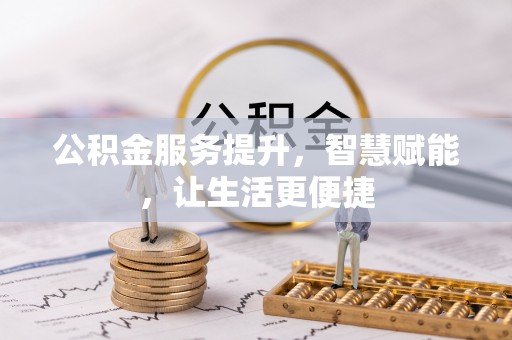 弋阳公积金服务提升，智慧赋能，让生活更便捷