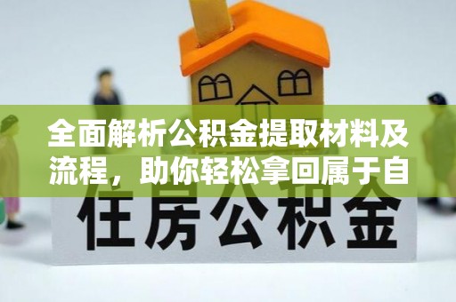 弋阳全面解析公积金提取材料及流程，助你轻松拿回属于自己的钱