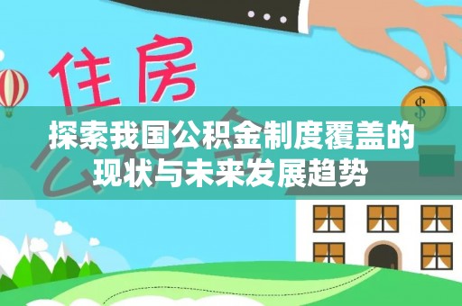 弋阳探索我国公积金制度覆盖的现状与未来发展趋势