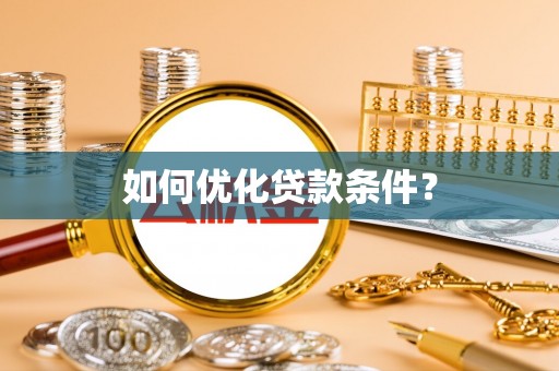 弋阳如何优化贷款条件？