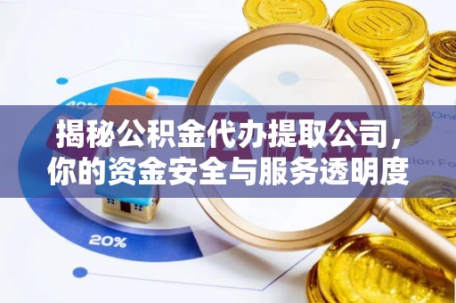 弋阳揭秘公积金代办提取公司，你的资金安全与服务透明度指南