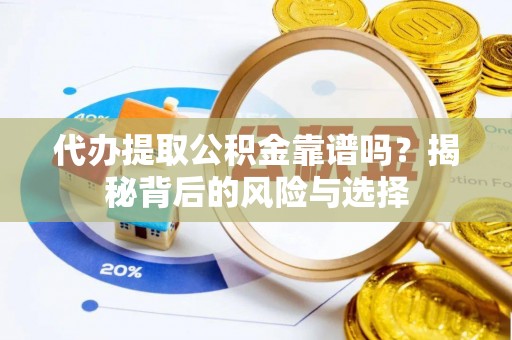 弋阳代办提取公积金靠谱吗？揭秘背后的风险与选择