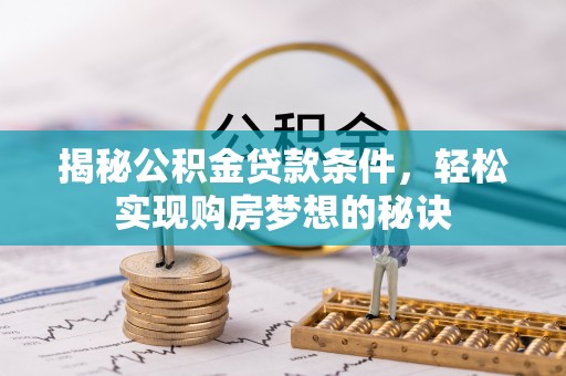 弋阳揭秘公积金贷款条件，轻松实现购房梦想的秘诀