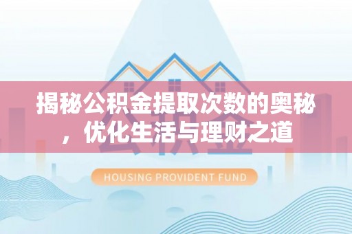 弋阳揭秘公积金提取次数的奥秘，优化生活与理财之道