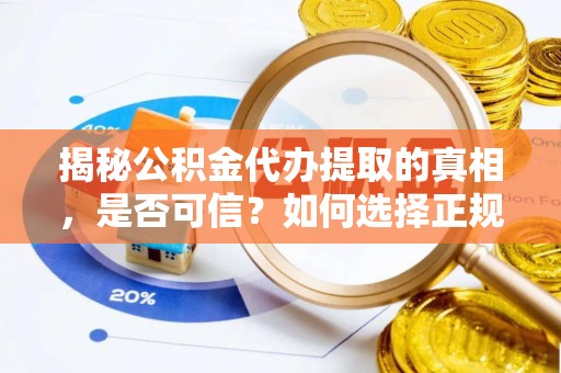 弋阳揭秘公积金代办提取的真相，是否可信？如何选择正规服务？