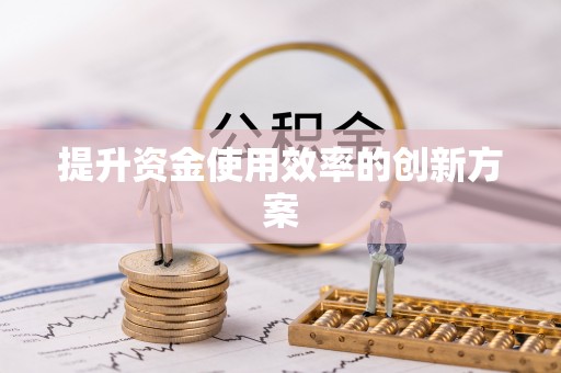 弋阳提升资金使用效率的创新方案