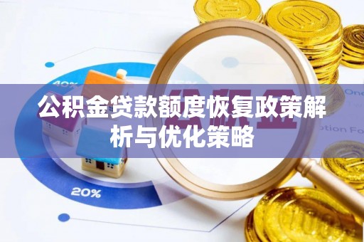 弋阳公积金贷款额度恢复政策解析与优化策略