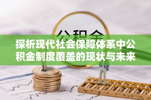 弋阳探析现代社会保障体系中公积金制度覆盖的现状与未来