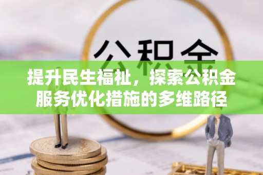 弋阳提升民生福祉，探索公积金服务优化措施的多维路径