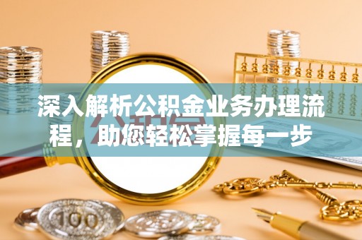 弋阳深入解析公积金业务办理流程，助您轻松掌握每一步