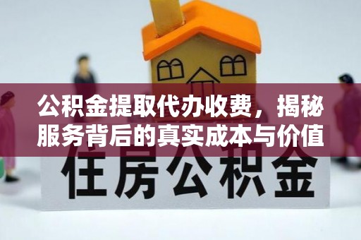 弋阳公积金提取代办收费，揭秘服务背后的真实成本与价值
