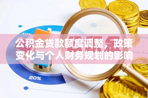 弋阳公积金贷款额度调整，政策变化与个人财务规划的影响分析