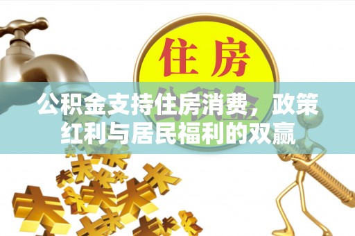 弋阳公积金支持住房消费，政策红利与居民福利的双赢