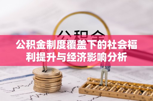 弋阳公积金制度覆盖下的社会福利提升与经济影响分析