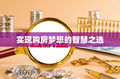 弋阳实现购房梦想的智慧之选
