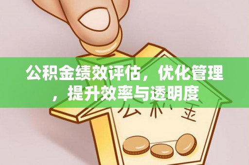 弋阳公积金绩效评估，优化管理，提升效率与透明度