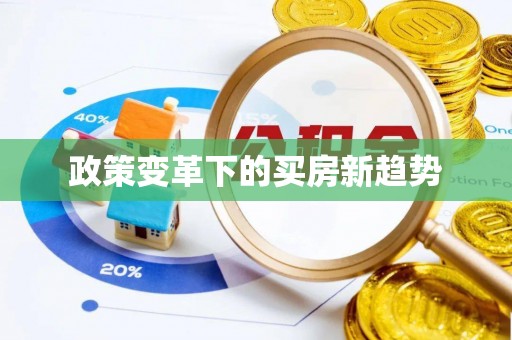 弋阳政策变革下的买房新趋势
