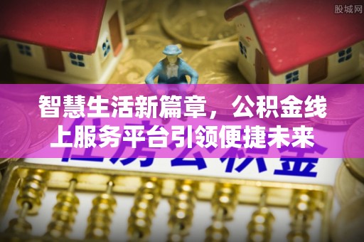 弋阳智慧生活新篇章，公积金线上服务平台引领便捷未来