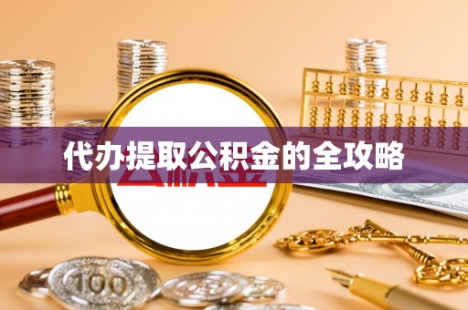 弋阳代办提取公积金的全攻略