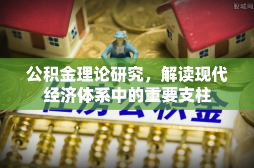 弋阳公积金理论研究，解读现代经济体系中的重要支柱