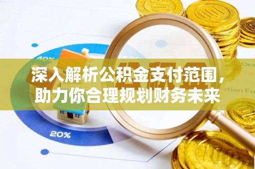 弋阳深入解析公积金支付范围，助力你合理规划财务未来