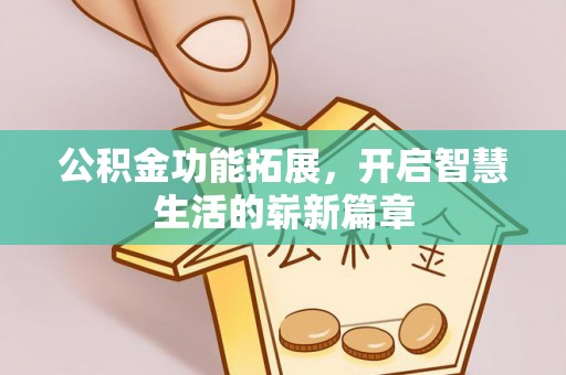 弋阳公积金功能拓展，开启智慧生活的崭新篇章