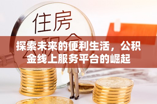 弋阳探索未来的便利生活，公积金线上服务平台的崛起