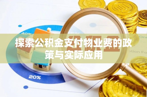 弋阳探索公积金支付物业费的政策与实际应用
