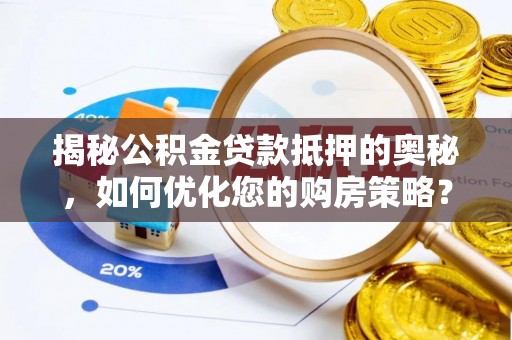 弋阳揭秘公积金贷款抵押的奥秘，如何优化您的购房策略？