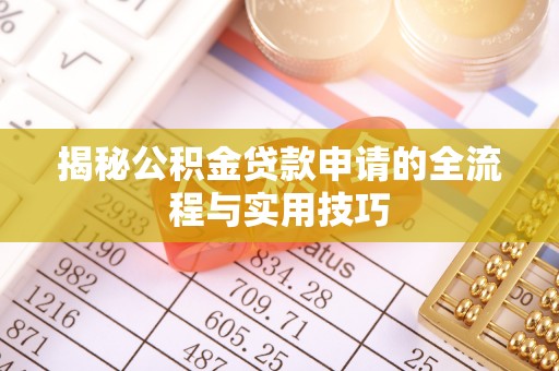 弋阳揭秘公积金贷款申请的全流程与实用技巧