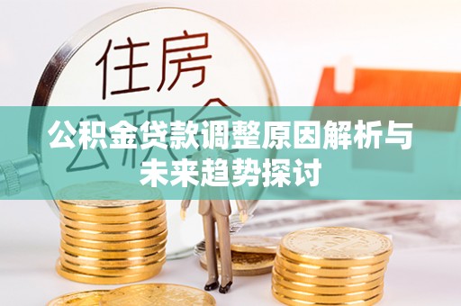 弋阳公积金贷款调整原因解析与未来趋势探讨