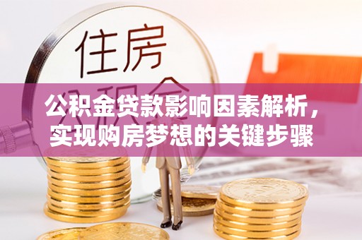 弋阳公积金贷款影响因素解析，实现购房梦想的关键步骤