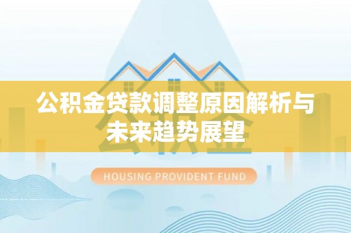 弋阳公积金贷款调整原因解析与未来趋势展望