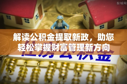 弋阳解读公积金提取新政，助您轻松掌握财富管理新方向