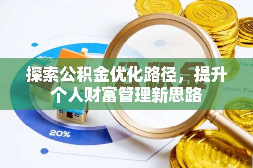 弋阳探索公积金优化路径，提升个人财富管理新思路