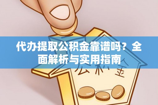 弋阳代办提取公积金靠谱吗？全面解析与实用指南