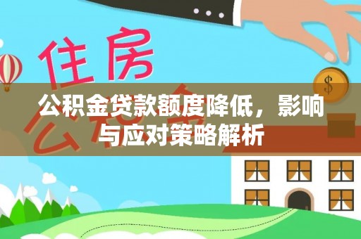 弋阳公积金贷款额度降低，影响与应对策略解析